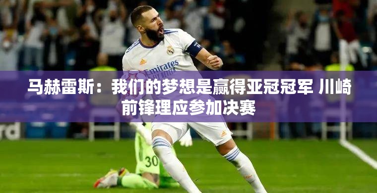 马赫雷斯，梦想直指亚冠冠军，川崎前锋应战决赛-第3张图片-赛丽网