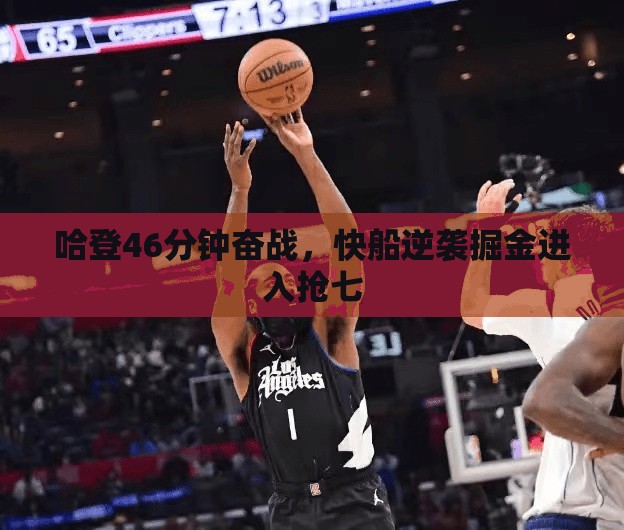 哈登46分钟力挽狂澜，快船逆袭掘金晋级抢七-第1张图片-赛丽网