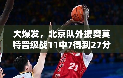 北京队外援奥莫特，晋级战中11中7，狂砍27分3板1助3断1帽-第1张图片-赛丽网
