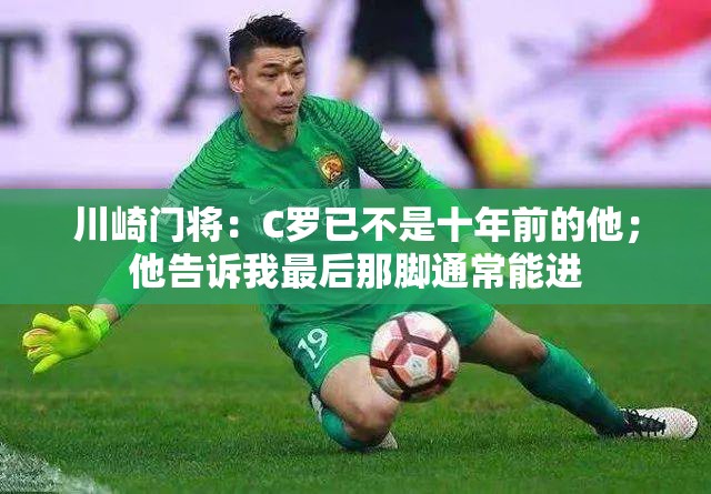 C罗已非昔日之勇，川崎门将揭秘其最后那脚的真相-第1张图片-赛丽网