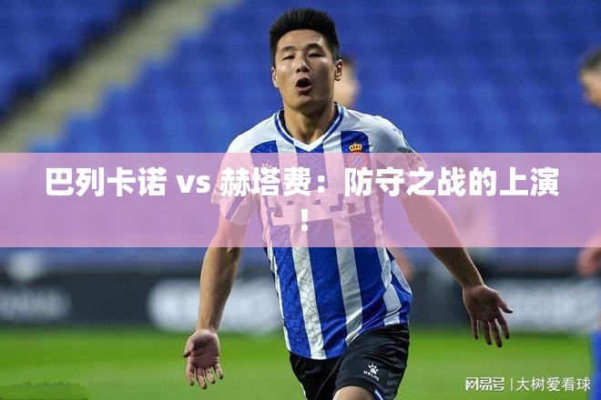 巴列卡诺与赫塔费，防守对决的精彩上演！-第3张图片-赛丽网