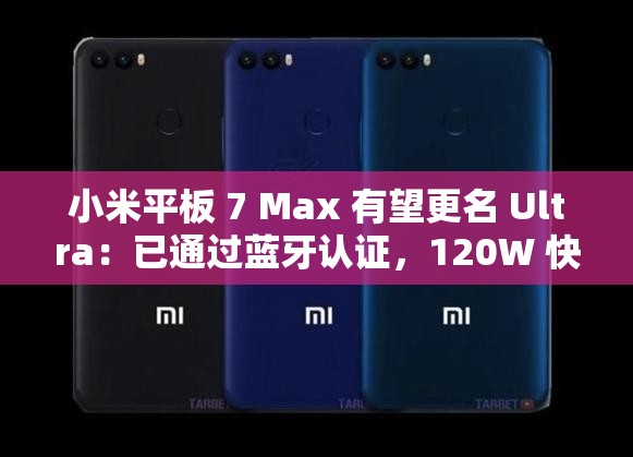 小米平板7 Max或更名为Ultra，已获蓝牙认证，支持120W快充-第2张图片-赛丽网