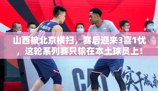 山西男篮遭北京横扫，赛后喜忧参半，本土球员成唯一软肋-第2张图片-赛丽网