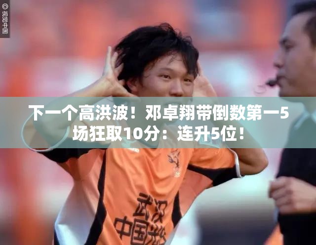 邓卓翔助阵，倒数第一5场狂揽10分，连升5位，下一个高洪波的崛起？-第2张图片-赛丽网