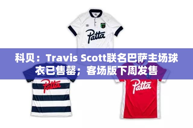 Travis Scott联名巴萨球衣，主场版已售罄，客场版即将发售-第2张图片-赛丽网