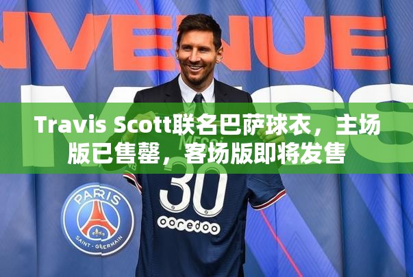 Travis Scott联名巴萨球衣，主场版已售罄，客场版即将发售-第1张图片-赛丽网