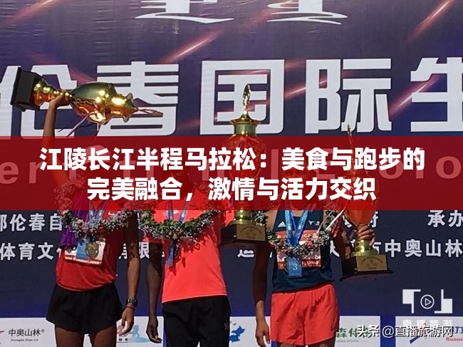 江陵长江半程马拉松，美食与运动的激情碰撞-第2张图片-赛丽网