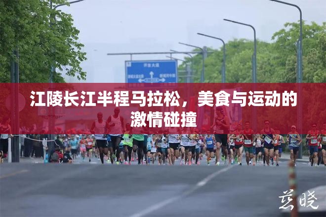 江陵长江半程马拉松，美食与运动的激情碰撞-第1张图片-赛丽网