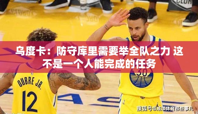 乌度卡，防守库里需全队协作，单打独斗难敌勇士神射-第2张图片-赛丽网