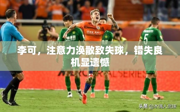 李可，注意力涣散致失球，错失良机显遗憾-第2张图片-赛丽网