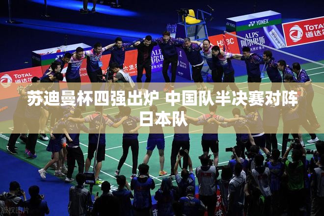 苏迪曼杯半决赛，中国队迎战日本队-第1张图片-赛丽网