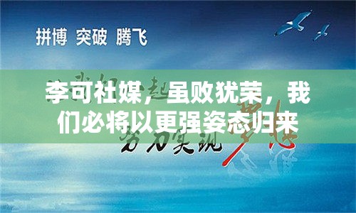 李可社媒，虽败犹荣，我们必将以更强姿态归来-第2张图片-赛丽网
