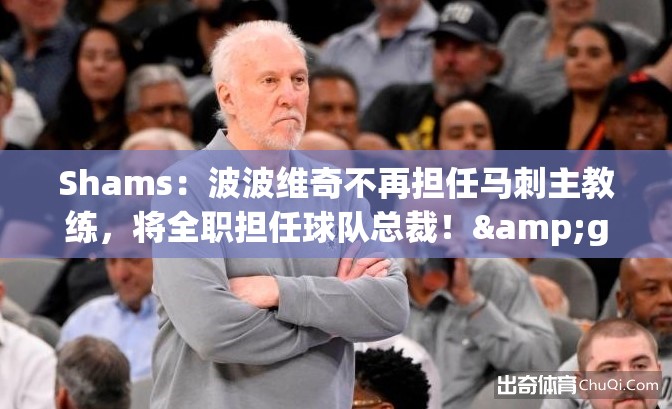 波波维奇卸任马刺主帅，转任球队总裁-第1张图片-赛丽网