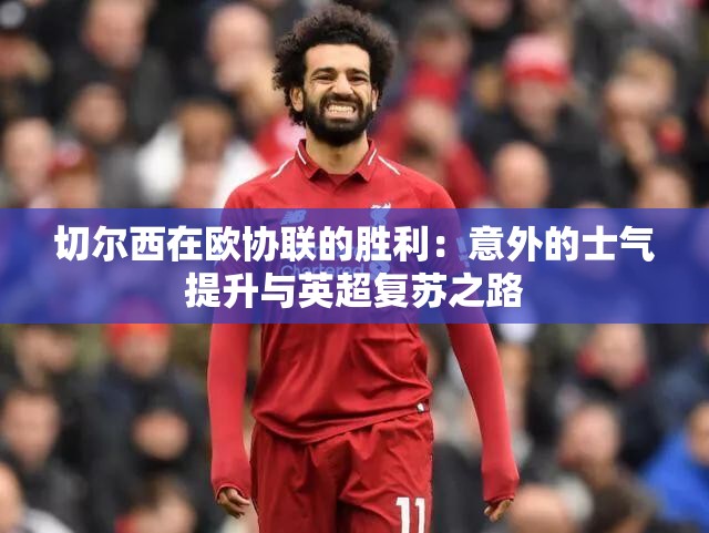 切尔西欧协联夺冠，意外士气提升与英超复苏之路的启示-第1张图片-赛丽网