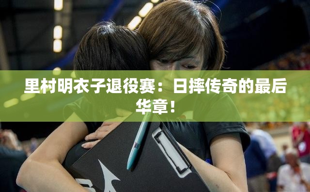 日摔传奇落幕，里村明衣子退役赛的绝唱-第1张图片-赛丽网