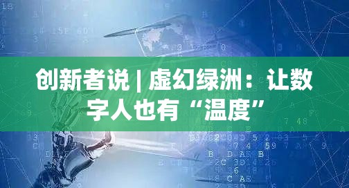 数字人温度的创造者，虚幻绿洲的探索与实践-第2张图片-赛丽网