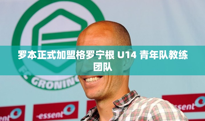 罗本加盟格罗宁根U14青年队教练团队，助力青少年足球发展-第1张图片-赛丽网