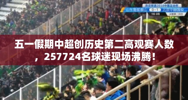 五一假期中超创历史第二高观赛人数，257724名球迷现场沸腾！-第2张图片-赛丽网
