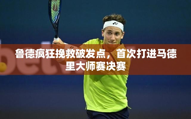 鲁德逆境奋战，马德里大师赛决赛首秀-第2张图片-赛丽网
