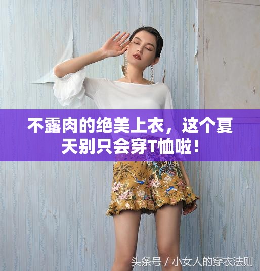 夏日不露肉时尚，解锁绝美上衣新风尚，告别单调T恤-第2张图片-赛丽网