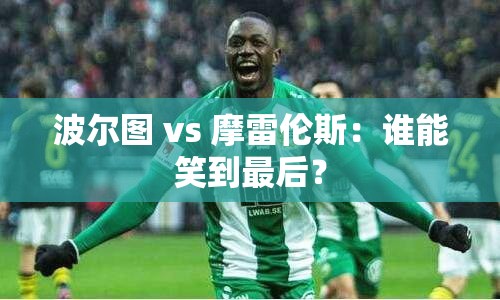 波尔图与摩雷伦斯，谁将笑到最后？-第2张图片-赛丽网