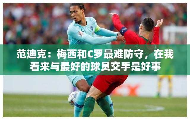 范迪克，与梅西和C罗交手是提升防守能力的最佳途径-第3张图片-赛丽网