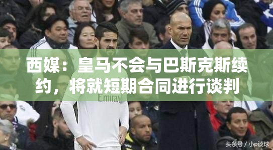 皇马或与巴斯克斯商讨短期合同-第2张图片-赛丽网