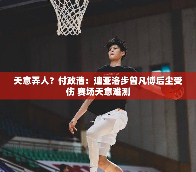 迪亚洛受伤再显赛场天意难测，付政浩谈曾凡博与迪亚洛的伤病之谜-第3张图片-赛丽网