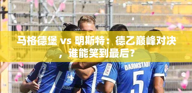 德乙巅峰对决，马格德堡 vs 明斯特，谁能成为最后的胜者？-第1张图片-赛丽网