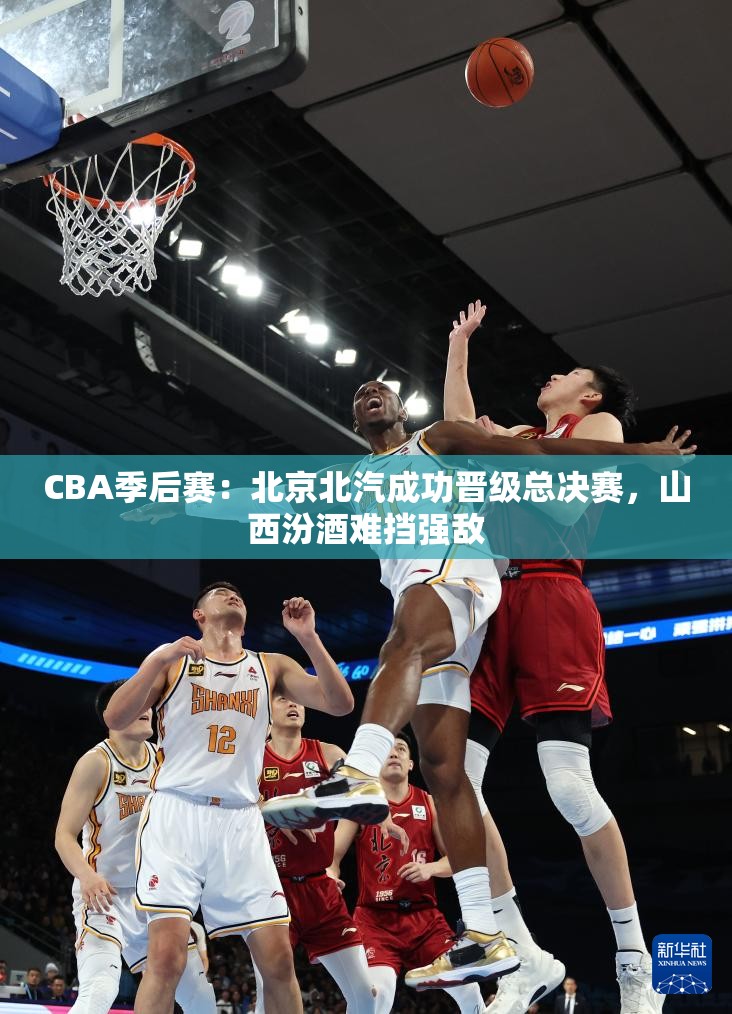 北京北汽力克山西汾酒，成功晋级CBA总决赛-第1张图片-赛丽网