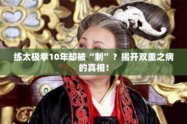 十年太极修炼，揭秘双重之病，太极拳修炼中的心理与身体双重挑战-第1张图片-赛丽网