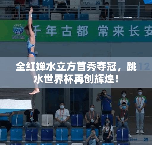 全红婵水立方首秀夺冠，跳水世界杯再创辉煌-第1张图片-赛丽网