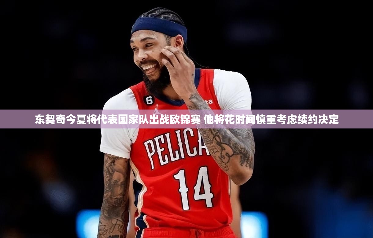 东契奇欧锦赛前将慎重考虑续约-第2张图片-赛丽网
