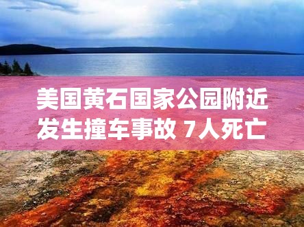 黄石国家公园附近车祸致7人身亡，美国旅游安全引关注-第1张图片-赛丽网