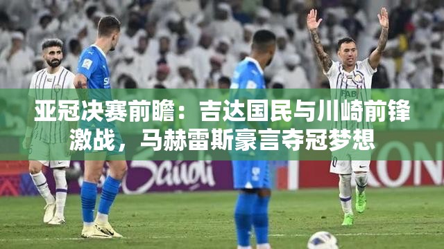 亚冠决赛前瞻，吉达国民VS川崎前锋，马赫雷斯誓夺冠军梦想-第2张图片-赛丽网