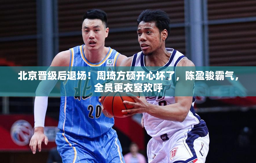 北京出局后，周琦、方硕喜笑颜开，陈盈骏霸气引领，全队更衣室欢庆胜利-第1张图片-赛丽网