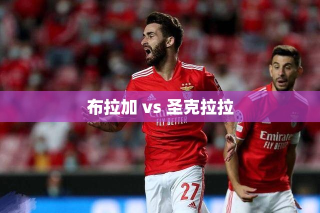 布拉加对阵圣克拉拉，葡萄牙足球联赛的激烈对决-第2张图片-赛丽网