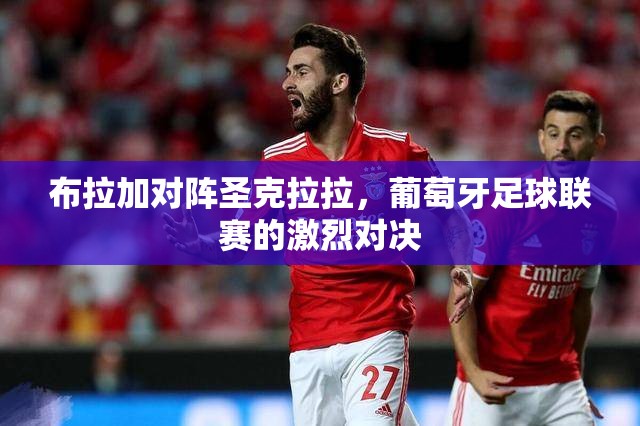 布拉加对阵圣克拉拉，葡萄牙足球联赛的激烈对决-第1张图片-赛丽网
