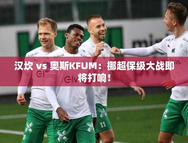 挪超保级大战，汉坎VS奥斯KFUM一触即发！-第2张图片-赛丽网