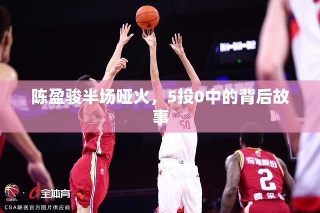 陈盈骏半场哑火，5投0中的背后故事-第1张图片-赛丽网