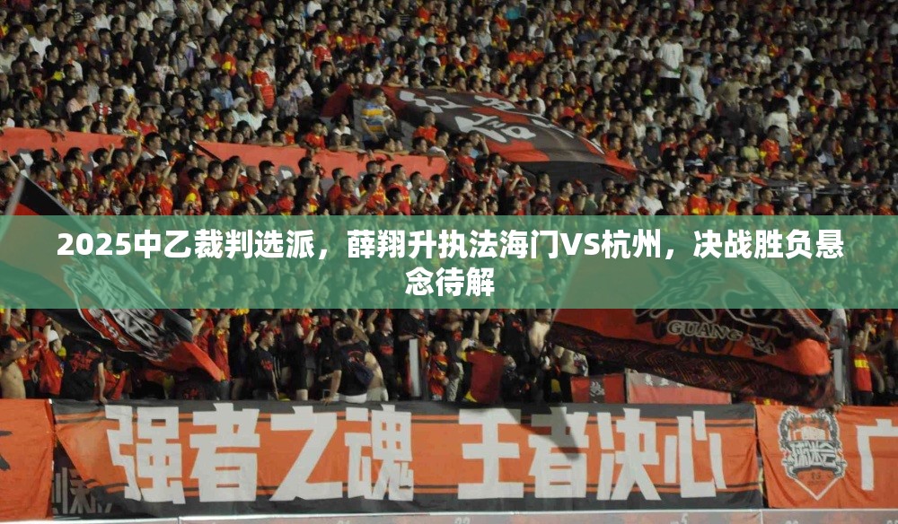 2025中乙裁判选派，薛翔升执法海门VS杭州，决战胜负悬念待解-第1张图片-赛丽网