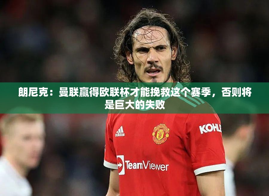 曼联需欧联杯夺冠才能挽救本季，否则将成巨大失败-第2张图片-赛丽网