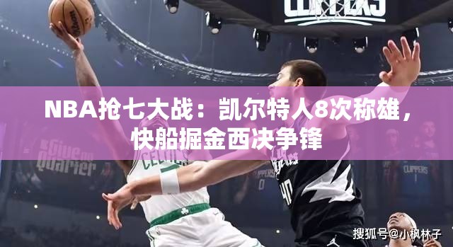 NBA抢七大战，凯尔特人8次夺冠，快船与掘金西部决赛激烈对决-第2张图片-赛丽网