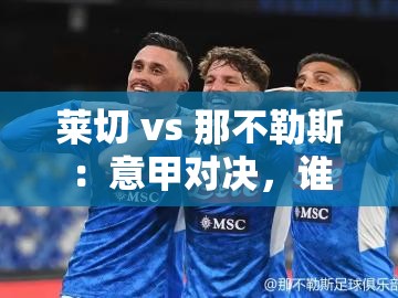 意甲对决，莱切 vs 那不勒斯，谁能笑到最后？-第2张图片-赛丽网