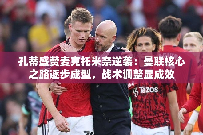 孔蒂盛赞，麦克托米奈逆袭，曼联核心之路逐步成型-第2张图片-赛丽网