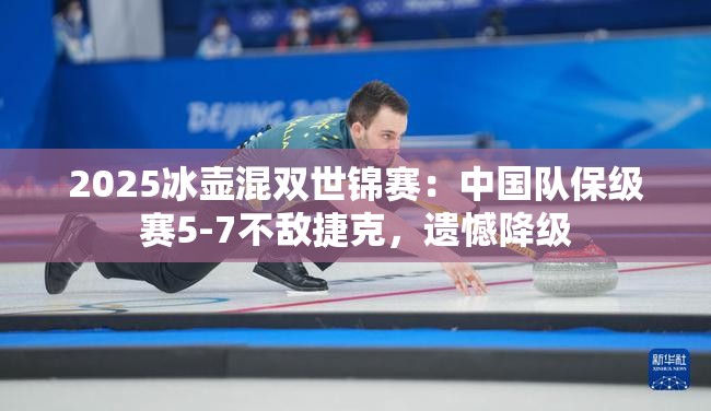 2025冰壶混双世锦赛，中国队保级战失利，遗憾降级-第1张图片-赛丽网