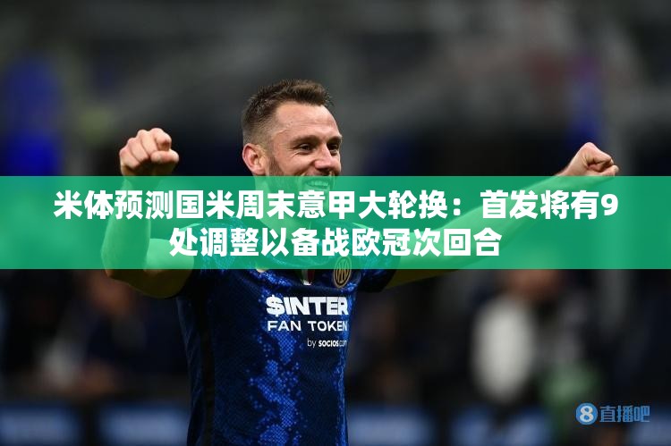 国米周末意甲大轮换，9处调整备战欧冠次回合-第1张图片-赛丽网