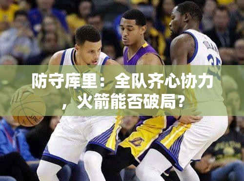 火箭全队齐心协力，能否破解库里防守难题？-第2张图片-赛丽网