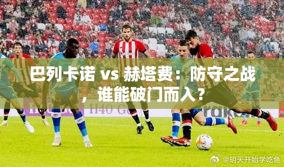 巴列卡诺VS赫塔费，防守大战一触即发，谁能先破门？-第1张图片-赛丽网