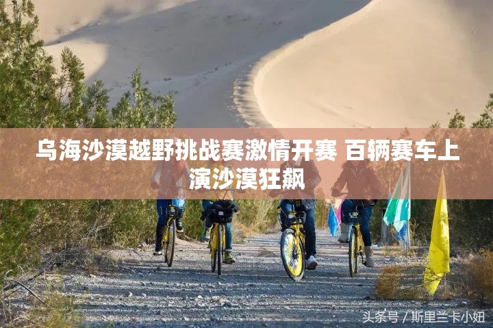 乌海沙漠越野挑战赛，百辆赛车沙漠狂飙，激情四溢-第1张图片-赛丽网